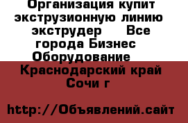 Организация купит экструзионную линию (экструдер). - Все города Бизнес » Оборудование   . Краснодарский край,Сочи г.